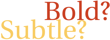 bold or subtle